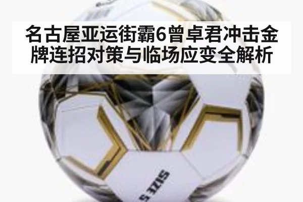 名古屋亚运街霸6曾卓君冲击金牌连招对策与临场应变全解析