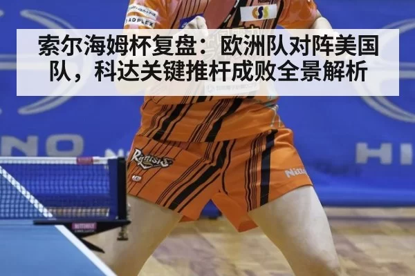 索尔海姆杯复盘：欧洲队对阵美国队，科达关键推杆成败全景解析